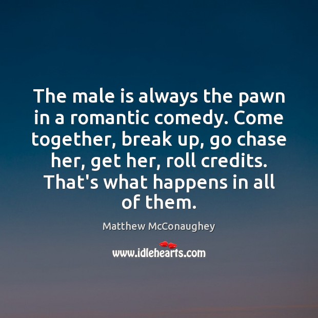 The male is always the pawn in a romantic comedy. Come together, Break Up Quotes Image