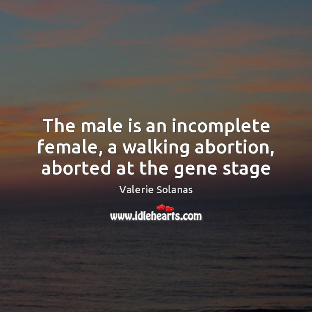 The male is an incomplete female, a walking abortion, aborted at the gene stage Image