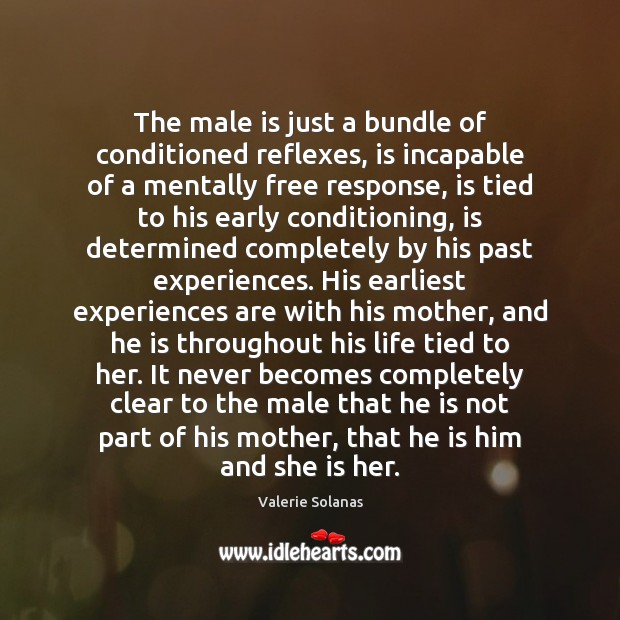The male is just a bundle of conditioned reflexes, is incapable of Valerie Solanas Picture Quote