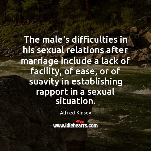 The male’s difficulties in his sexual relations after marriage include a lack Alfred Kinsey Picture Quote