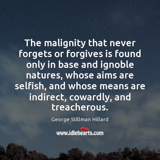The malignity that never forgets or forgives is found only in base George Stillman Hillard Picture Quote