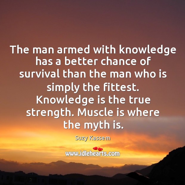 The man armed with knowledge has a better chance of survival than Suzy Kassem Picture Quote