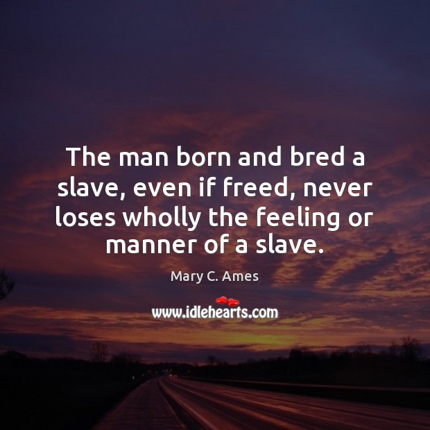 The man born and bred a slave, even if freed, never loses Mary C. Ames Picture Quote