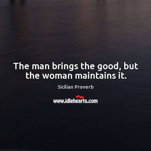 The man brings the good, but the woman maintains it. Sicilian Proverbs Image