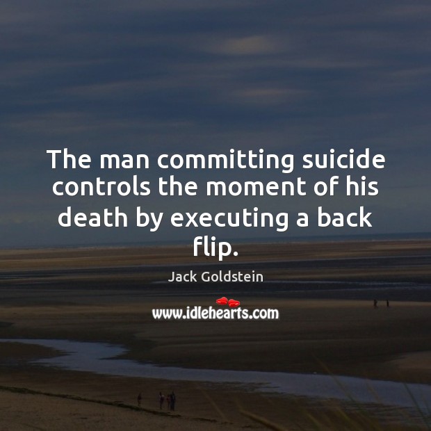 The man committing suicide controls the moment of his death by executing a back flip. Jack Goldstein Picture Quote