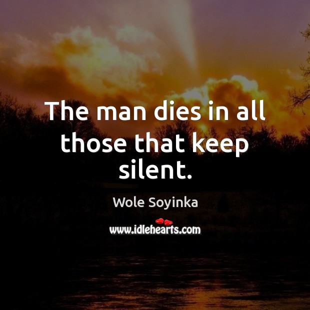 The man dies in all those that keep silent. Wole Soyinka Picture Quote