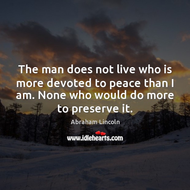 The man does not live who is more devoted to peace than Abraham Lincoln Picture Quote