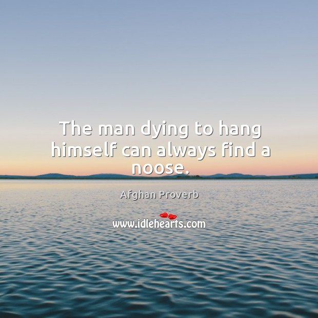 The man dying to hang himself can always find a noose. Afghan Proverbs Image