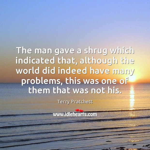 The man gave a shrug which indicated that, although the world did Terry Pratchett Picture Quote