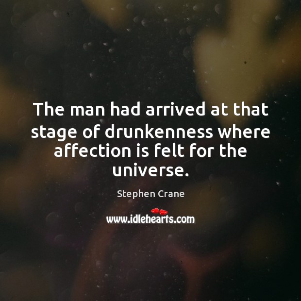 The man had arrived at that stage of drunkenness where affection is felt for the universe. 