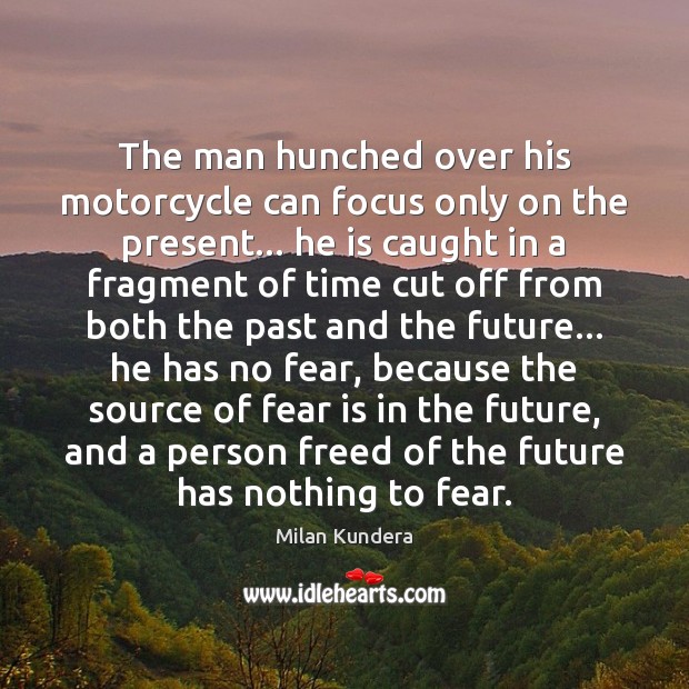 The man hunched over his motorcycle can focus only on the present… Milan Kundera Picture Quote