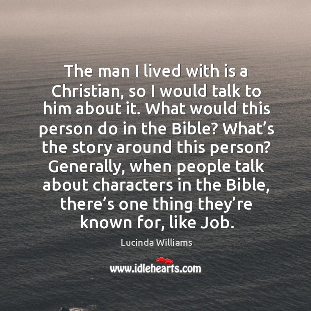 The man I lived with is a christian, so I would talk to him about it. Lucinda Williams Picture Quote