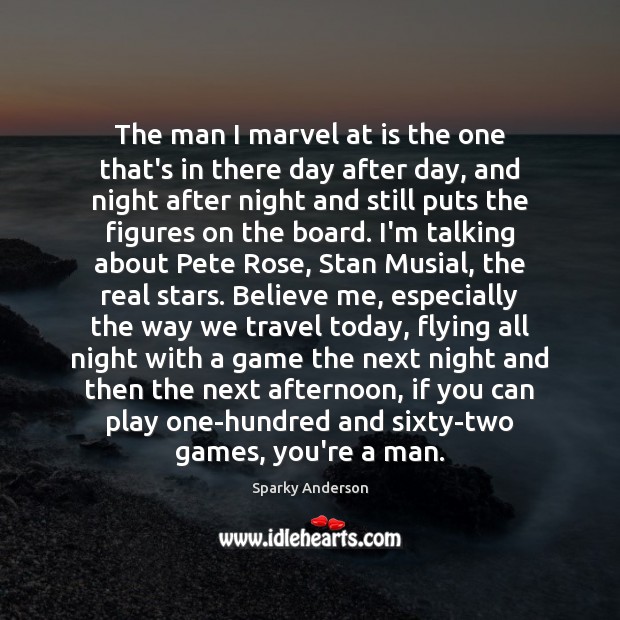 The man I marvel at is the one that’s in there day Sparky Anderson Picture Quote