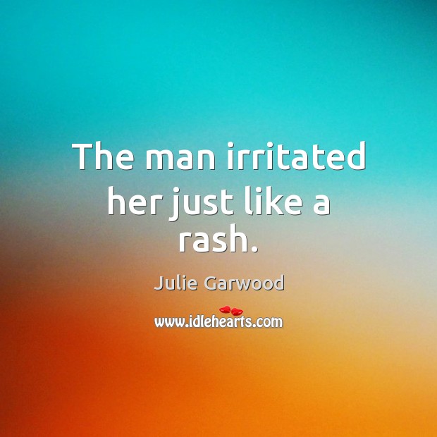The man irritated her just like a rash. Julie Garwood Picture Quote
