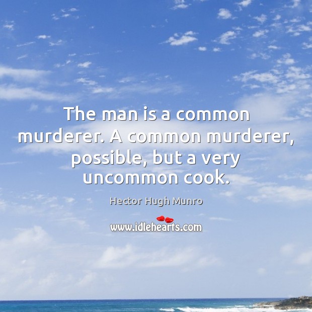 The man is a common murderer. A common murderer, possible, but a very uncommon cook. Image