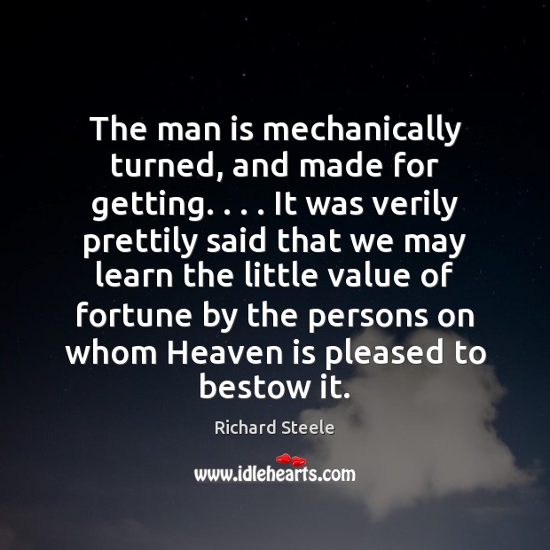 The man is mechanically turned, and made for getting. . . . It was verily Richard Steele Picture Quote
