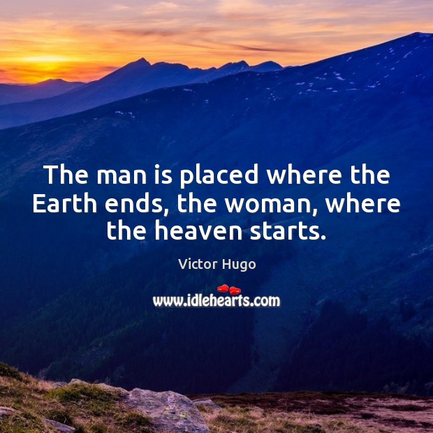 The man is placed where the Earth ends, the woman, where the heaven starts. Victor Hugo Picture Quote