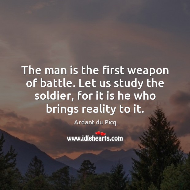 The man is the first weapon of battle. Let us study the Ardant du Picq Picture Quote