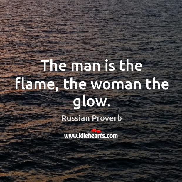 The man is the flame, the woman the glow. Russian Proverbs Image