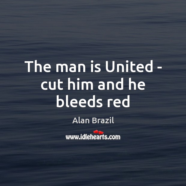 The man is United – cut him and he bleeds red Alan Brazil Picture Quote