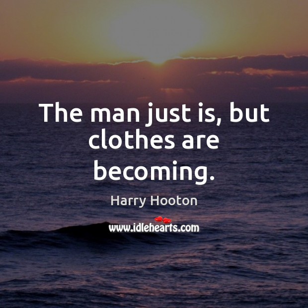 The man just is, but clothes are becoming. Harry Hooton Picture Quote