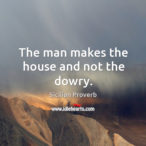 The man makes the house and not the dowry. Sicilian Proverbs Image