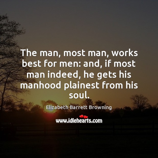 The man, most man, works best for men: and, if most man Elizabeth Barrett Browning Picture Quote