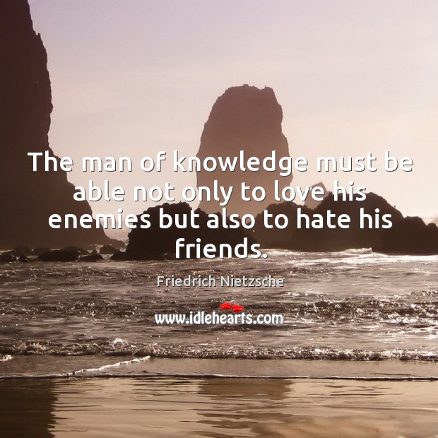 The man of knowledge must be able not only to love his enemies but also to hate his friends. Image