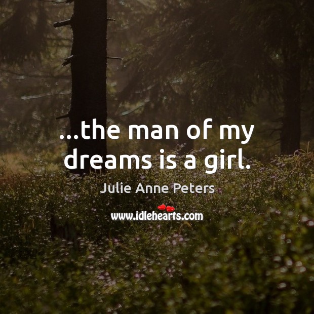 …the man of my dreams is a girl. Julie Anne Peters Picture Quote