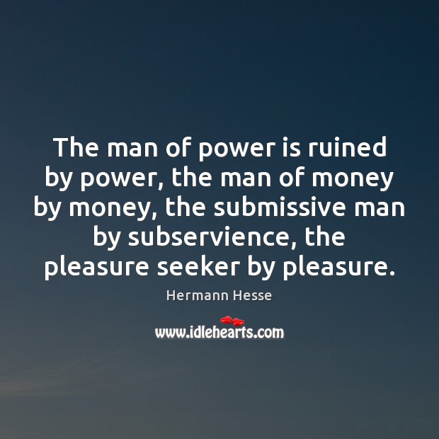 The man of power is ruined by power, the man of money Hermann Hesse Picture Quote