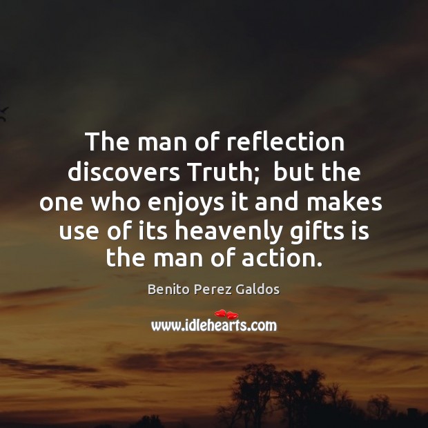 The man of reflection discovers Truth;  but the one who enjoys it Benito Perez Galdos Picture Quote