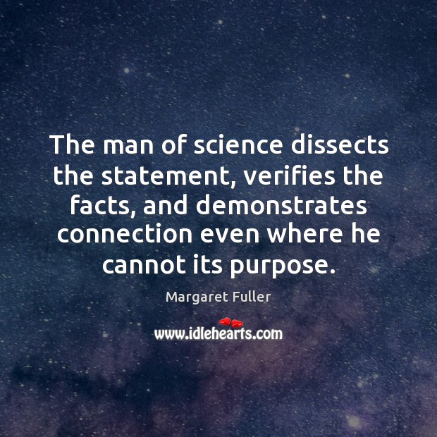 The man of science dissects the statement, verifies the facts, and demonstrates Margaret Fuller Picture Quote