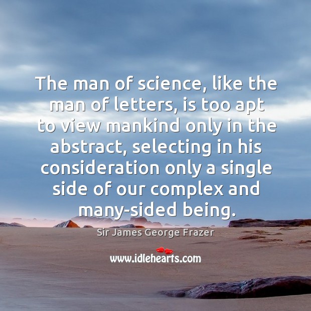 The man of science, like the man of letters, is too apt to view mankind only in the abstract Sir James George Frazer Picture Quote
