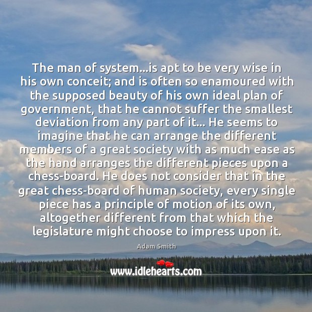 The man of system…is apt to be very wise in his Adam Smith Picture Quote