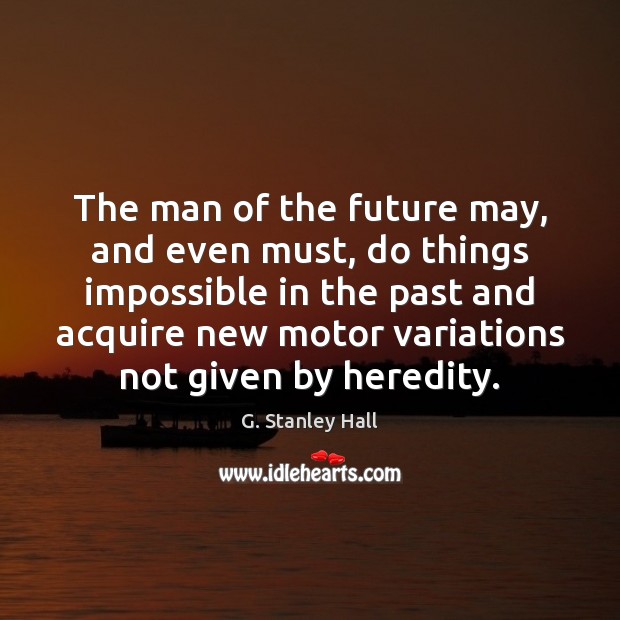 The man of the future may, and even must, do things impossible G. Stanley Hall Picture Quote