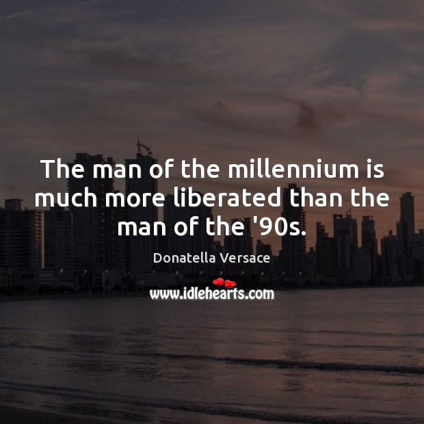 The man of the millennium is much more liberated than the man of the ’90s. Donatella Versace Picture Quote
