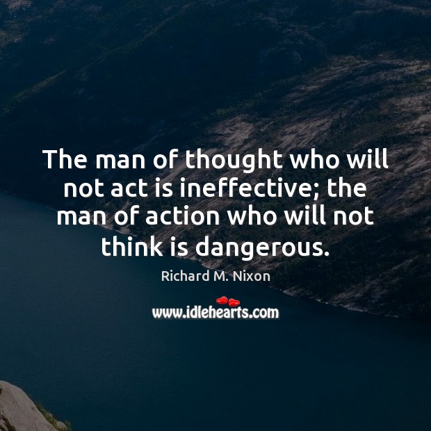 The man of thought who will not act is ineffective; the man Richard M. Nixon Picture Quote