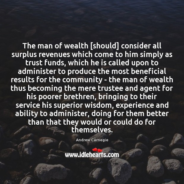 The man of wealth [should] consider all surplus revenues which come to Andrew Carnegie Picture Quote