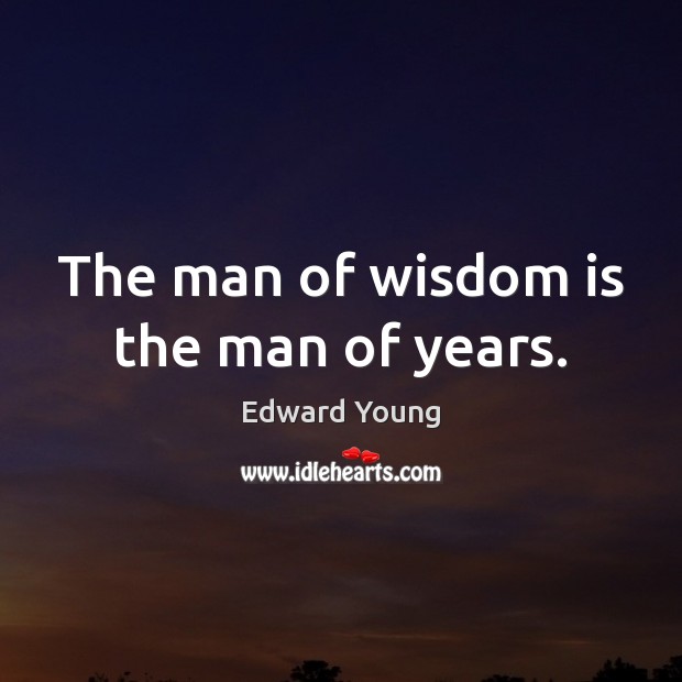 The man of wisdom is the man of years. Edward Young Picture Quote