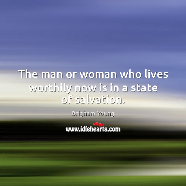 The man or woman who lives worthily now is in a state of salvation. Brigham Young Picture Quote