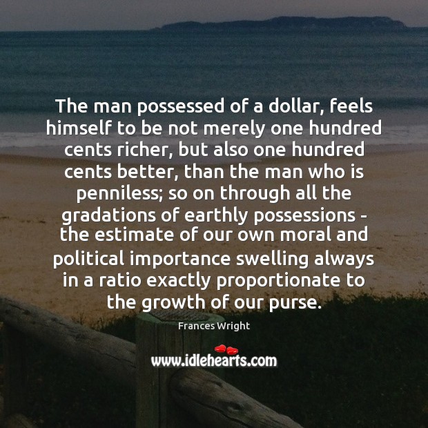 The man possessed of a dollar, feels himself to be not merely Frances Wright Picture Quote