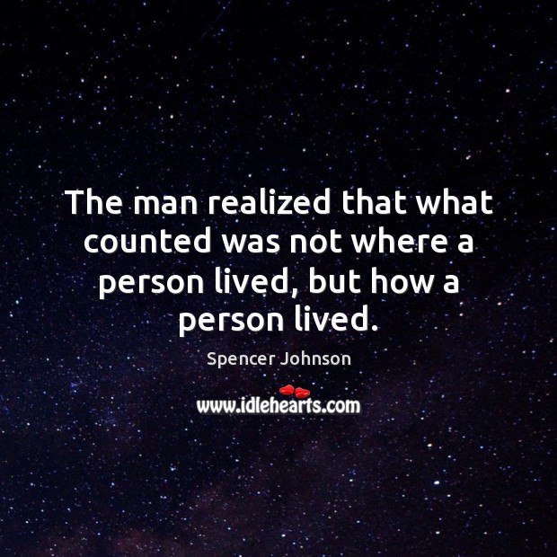The man realized that what counted was not where a person lived, but how a person lived. Spencer Johnson Picture Quote