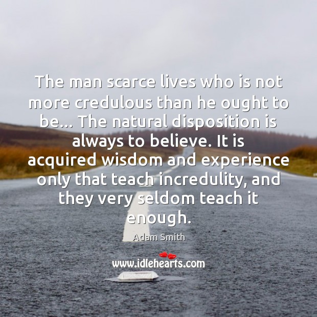 The man scarce lives who is not more credulous than he ought Adam Smith Picture Quote