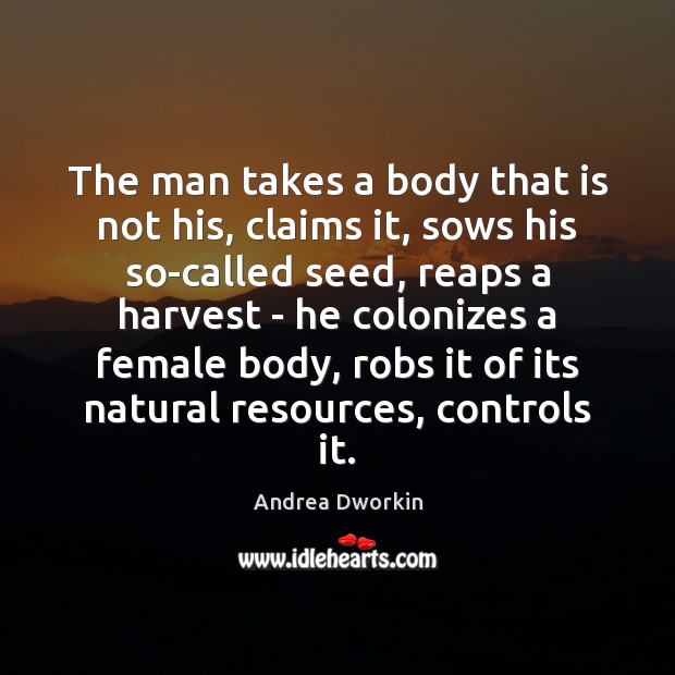 The man takes a body that is not his, claims it, sows Andrea Dworkin Picture Quote