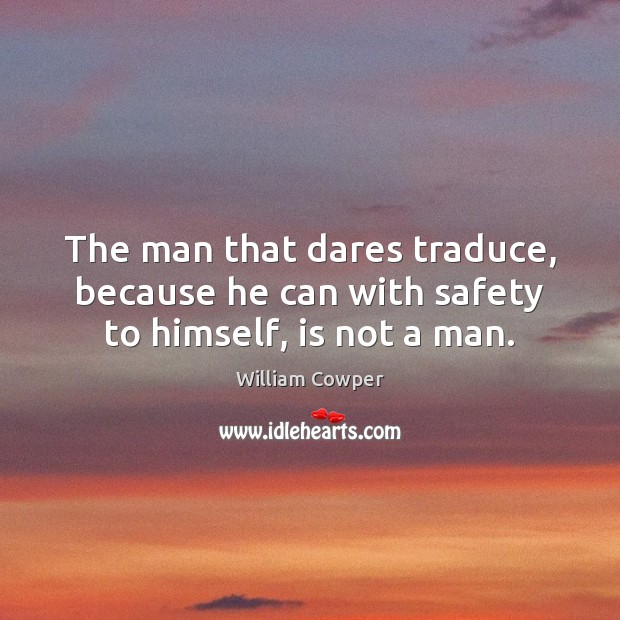 The man that dares traduce, because he can with safety to himself, is not a man. William Cowper Picture Quote