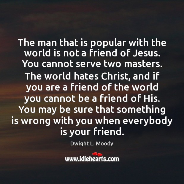 The man that is popular with the world is not a friend Dwight L. Moody Picture Quote