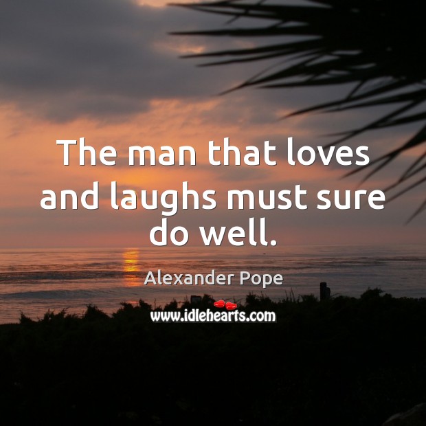 The man that loves and laughs must sure do well. Alexander Pope Picture Quote