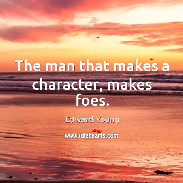 The man that makes a character, makes foes. Edward Young Picture Quote