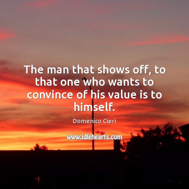 The man that shows off, to that one who wants to convince of his value is to himself. Domenico Cieri Picture Quote