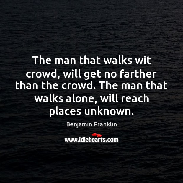 The man that walks wit crowd, will get no farther than the Benjamin Franklin Picture Quote